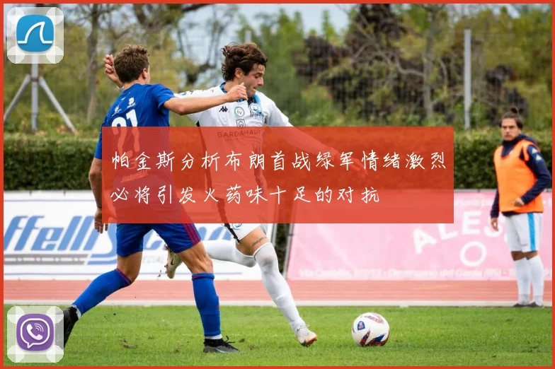 帕金斯分析布朗首战绿军情绪激烈必将引发火药味十足的对抗
