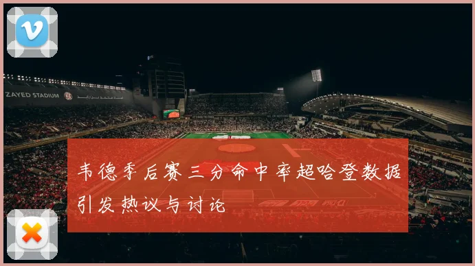 韦德季后赛三分命中率超哈登数据引发热议与讨论