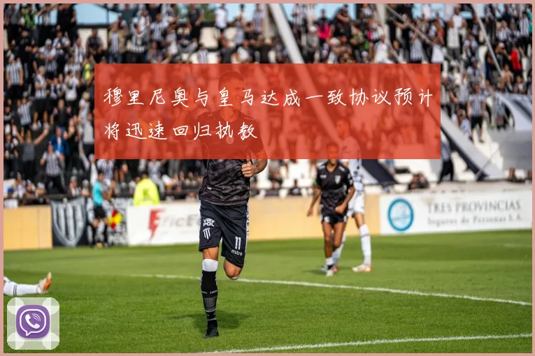 穆里尼奥与皇马达成一致协议预计将迅速回归执教