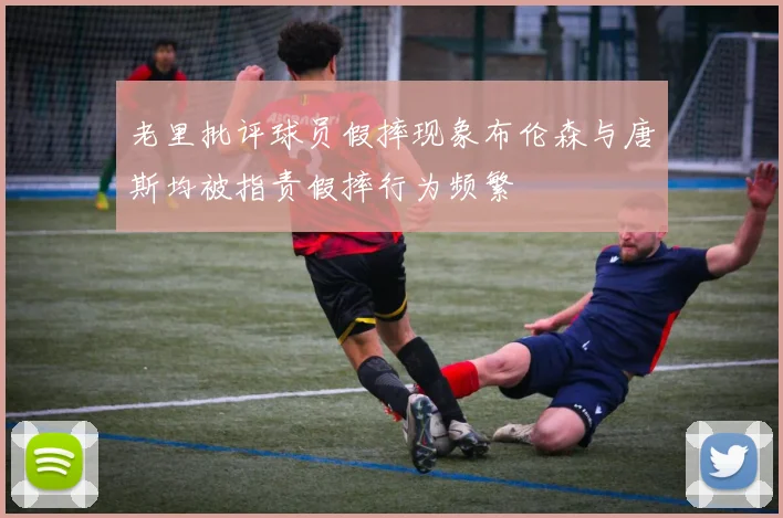 老里批评球员假摔现象布伦森与唐斯均被指责假摔行为频繁